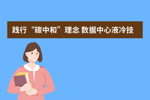 践行“碳中和”理念 数据中心液冷技术受瞩目 数据中心 IDC 建设 调查报告